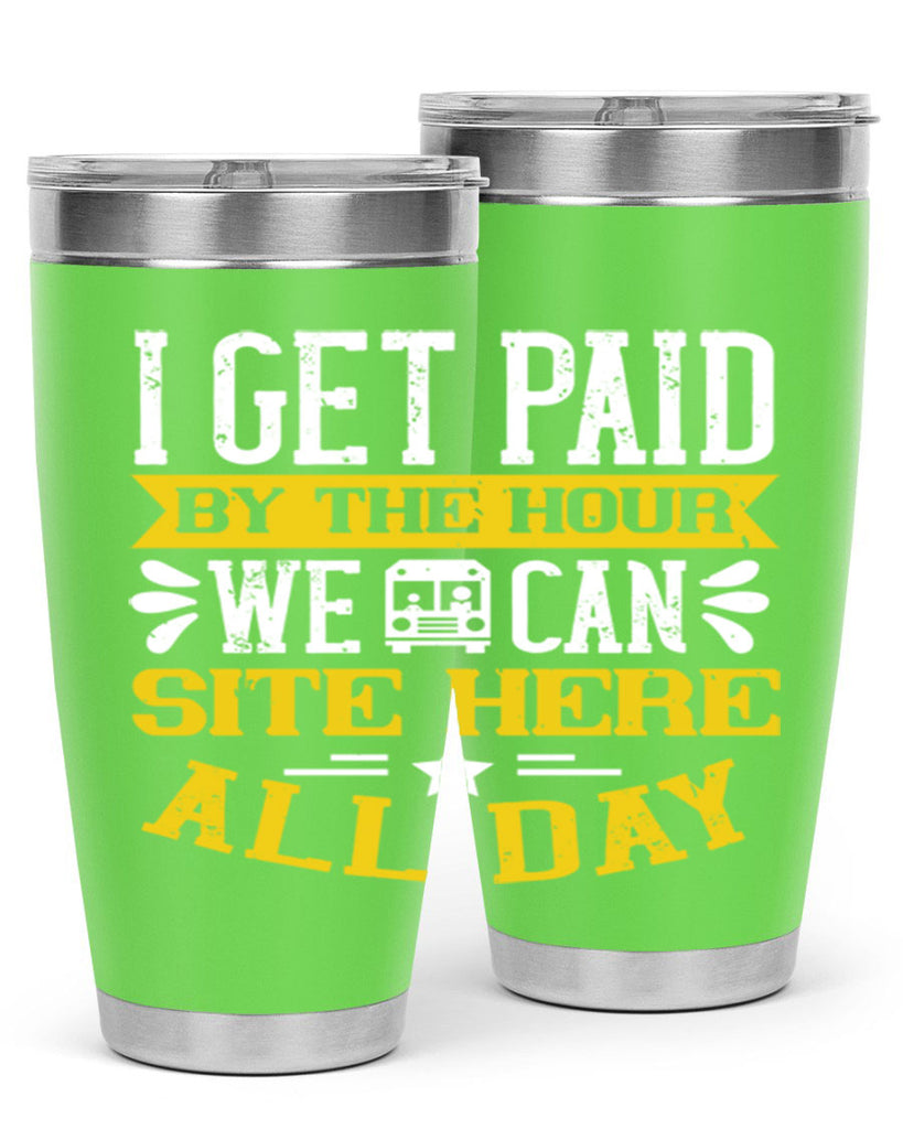 I GET PAID BY THE HOUR WE CAN SITE HERE ALL DAY Style 32#- bus driver- tumbler