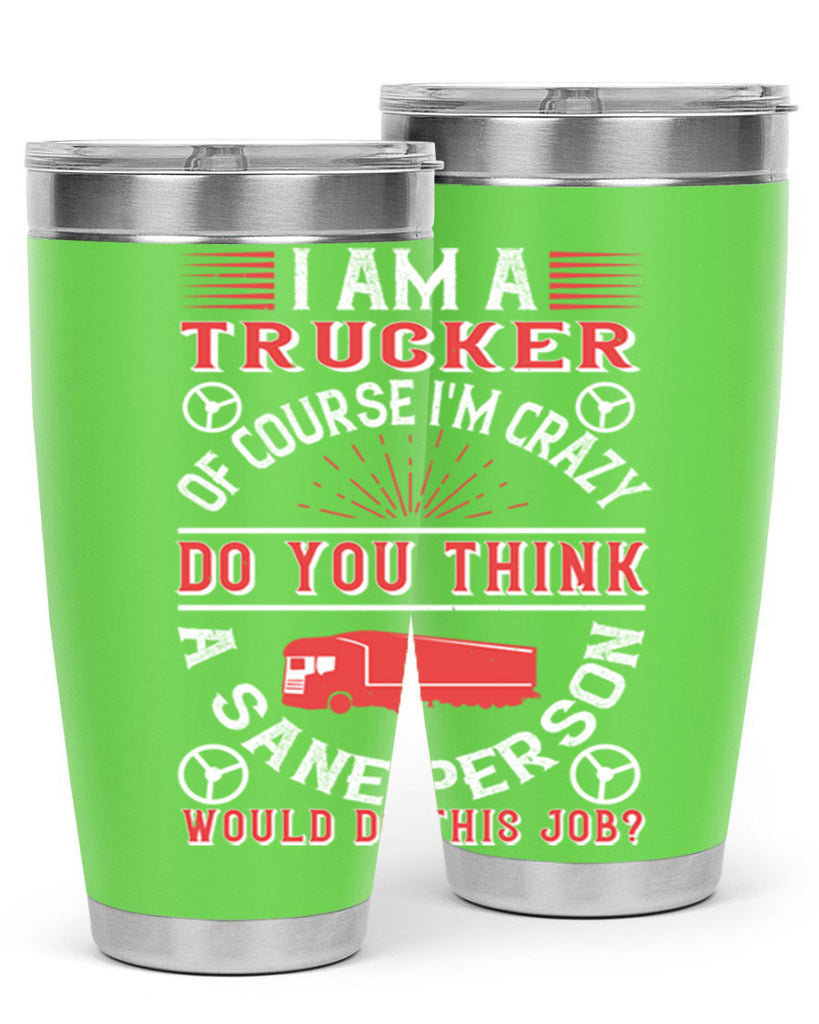 i am a trucker of course im crazy do z Style 46#- truck driver- tumbler