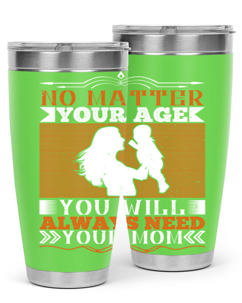 no matter your age you will always need your mom 33#- Parents Day- Tumbler