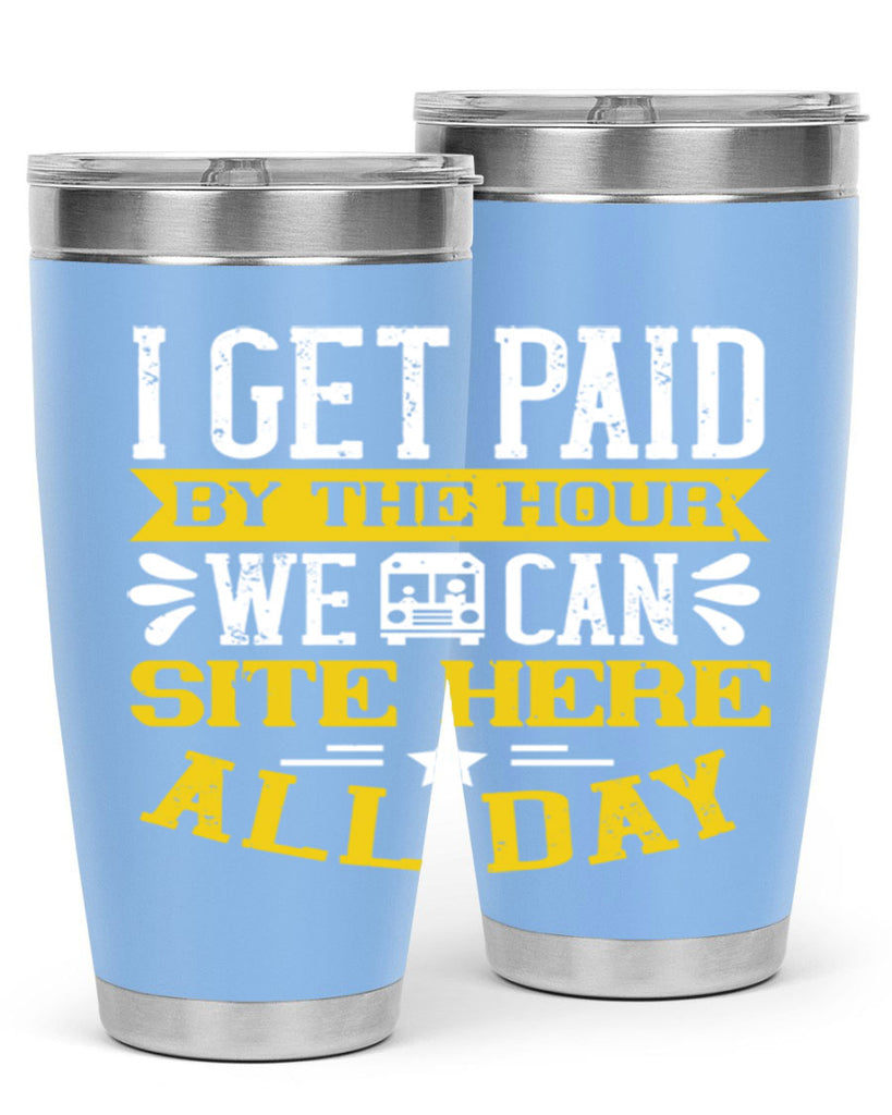 I GET PAID BY THE HOUR WE CAN SITE HERE ALL DAY Style 32#- bus driver- tumbler