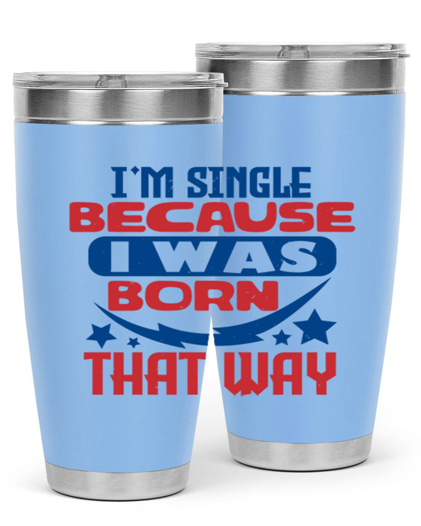 Im single because i was born that way Style 16#- Fourt Of July- Tumbler