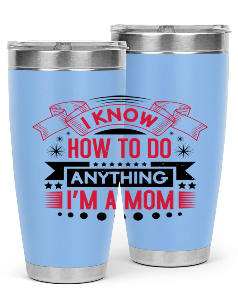 i know how to do anything im a mom 62#- mothers day- Tumbler