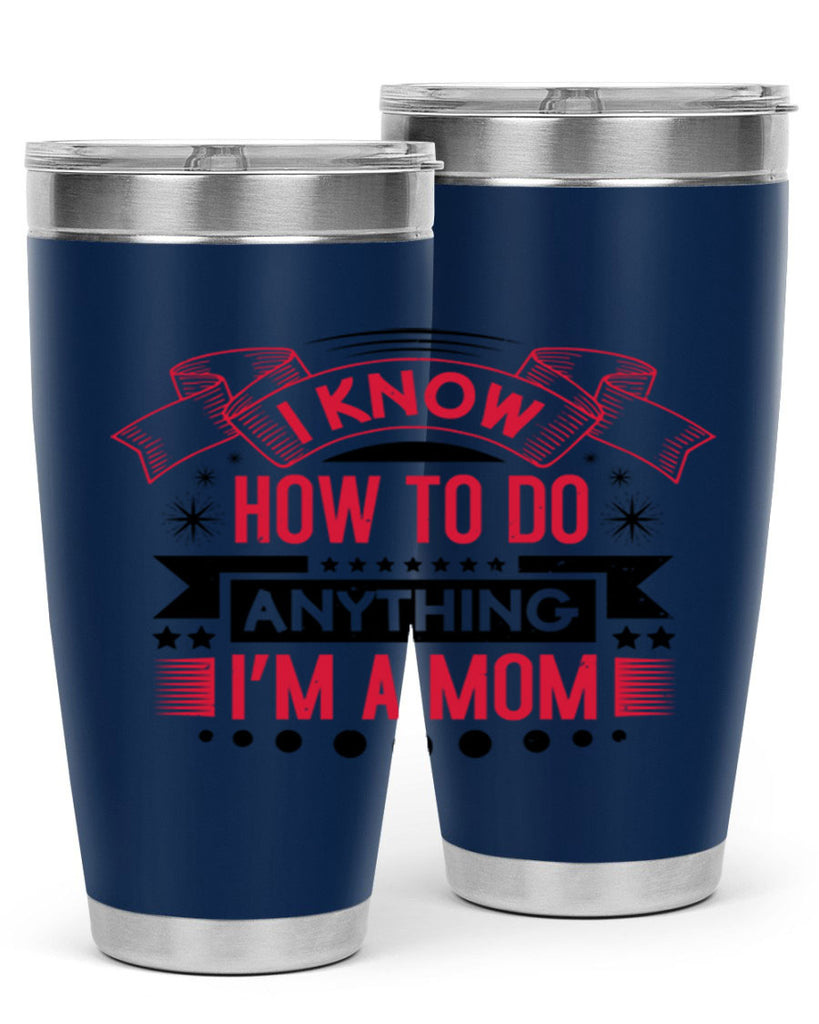i know how to do anything im a mom 62#- mothers day- Tumbler