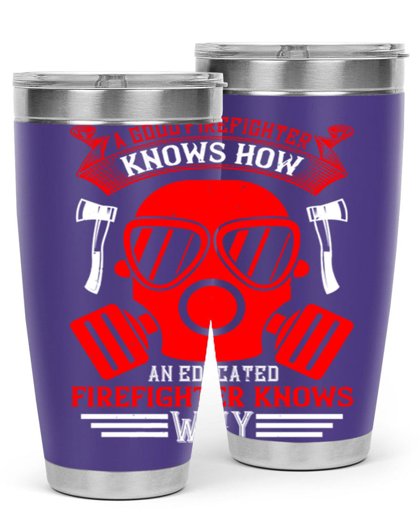 A good firefighter knows how an educated firefighter knows why Style 95#- fire fighter- tumbler