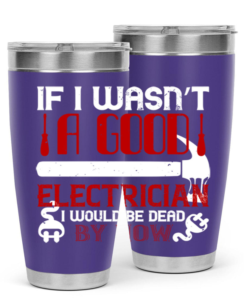 If i wasnt a good electrician i would be dead by now Style 32#- electrician- tumbler