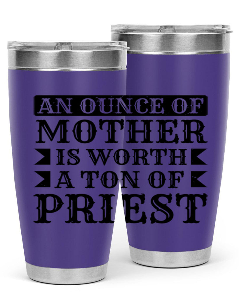 an ounce of mother is worth a ton of priest 97#- mothers day- Tumbler