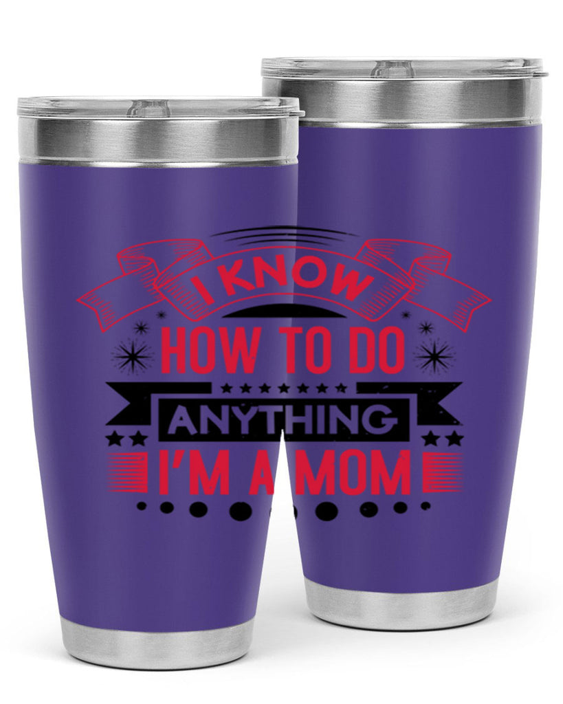 i know how to do anything im a mom 62#- mothers day- Tumbler