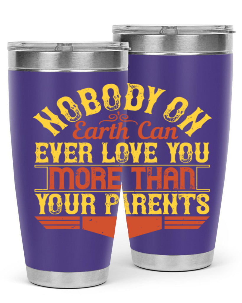nobody on earth can ever love you more than your parents 32#- Parents Day- Tumbler