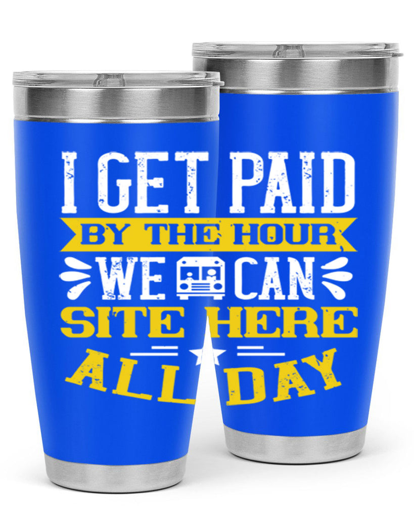 I GET PAID BY THE HOUR WE CAN SITE HERE ALL DAY Style 32#- bus driver- tumbler