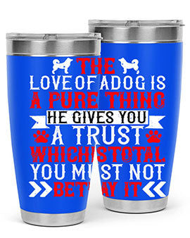 The love of a dog is a pure thing He gives you a trust Style 150#- dog- Tumbler