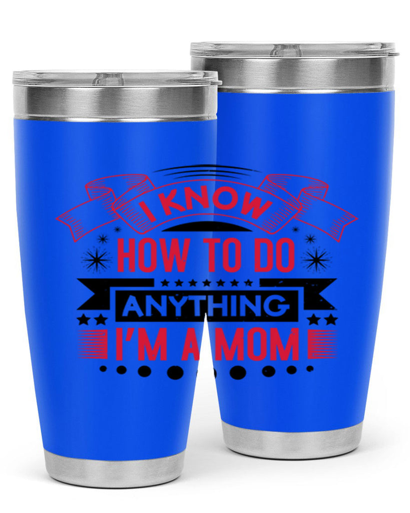 i know how to do anything im a mom 62#- mothers day- Tumbler