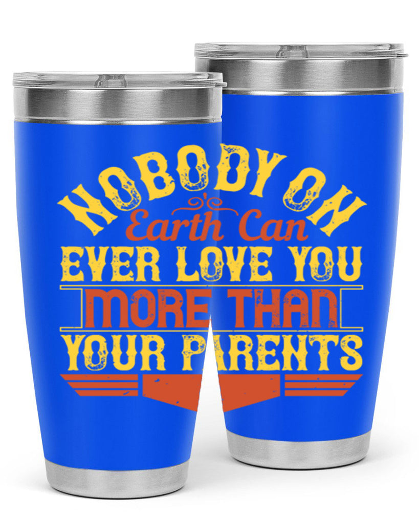 nobody on earth can ever love you more than your parents 32#- Parents Day- Tumbler