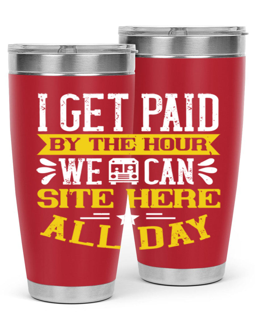I GET PAID BY THE HOUR WE CAN SITE HERE ALL DAY Style 32#- bus driver- tumbler
