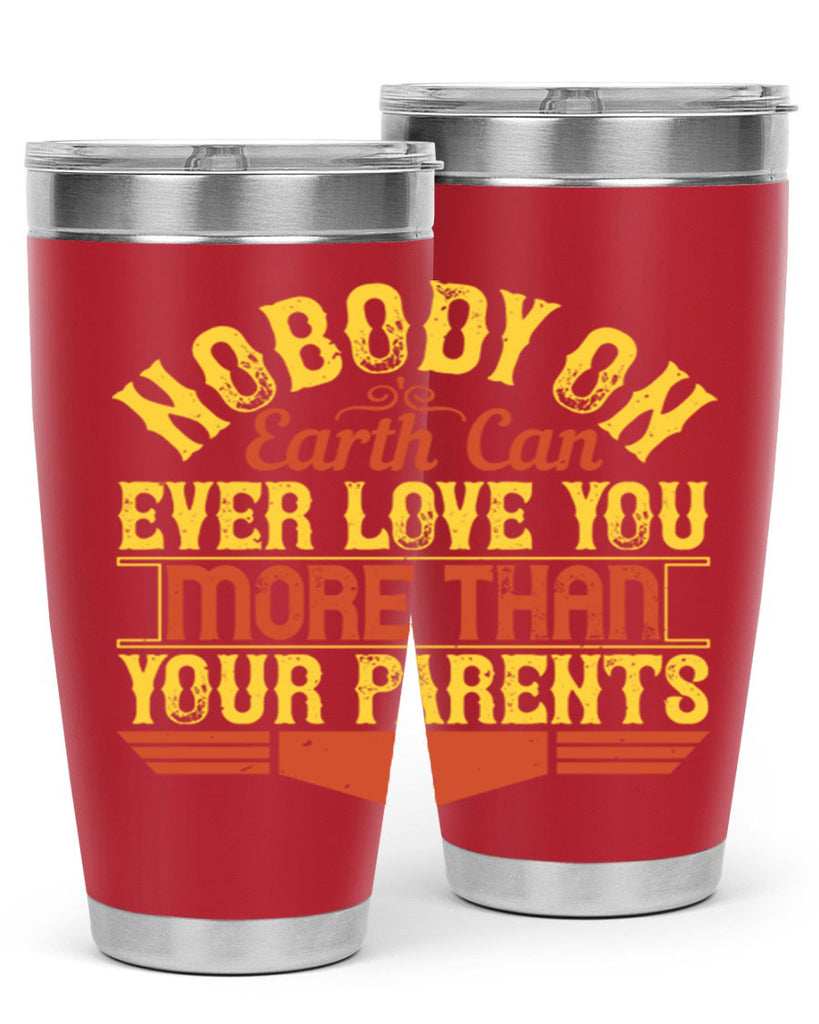 nobody on earth can ever love you more than your parents 32#- Parents Day- Tumbler