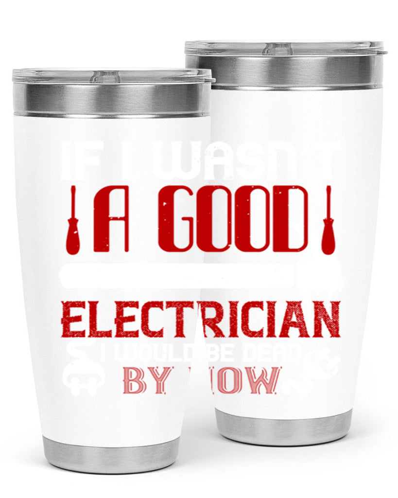 If i wasnt a good electrician i would be dead by now Style 32#- electrician- tumbler