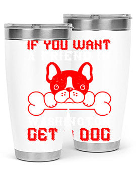 If you want a friend in Washington get a dog Style 186#- dog- Tumbler