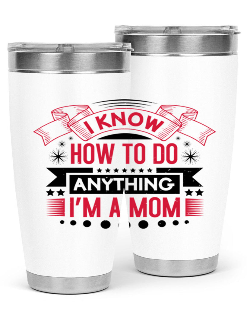 i know how to do anything im a mom 62#- mothers day- Tumbler