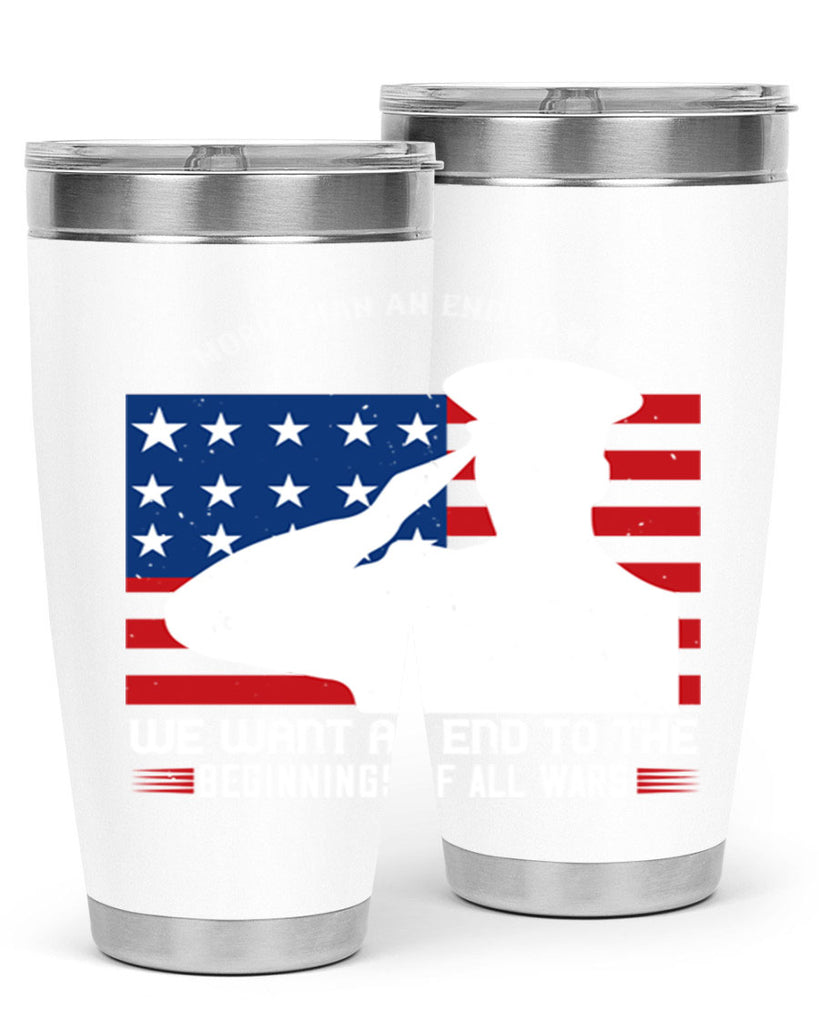 more than an end to war we want an end to the beginnings of all wars 98#- Veterns Day- Tumbler
