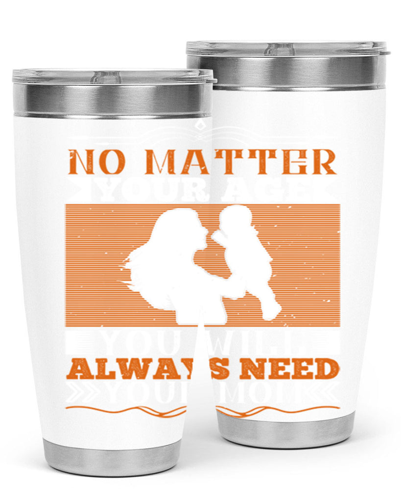 no matter your age you will always need your mom 33#- Parents Day- Tumbler