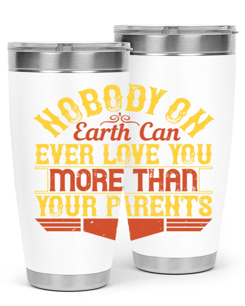 nobody on earth can ever love you more than your parents 32#- Parents Day- Tumbler