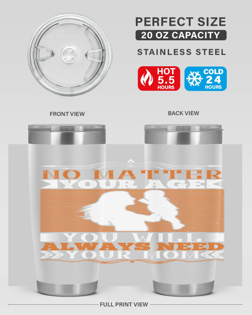 no matter your age you will always need your mom 33#- Parents Day- Tumbler