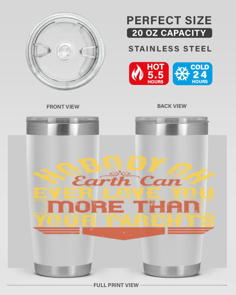 nobody on earth can ever love you more than your parents 32#- Parents Day- Tumbler