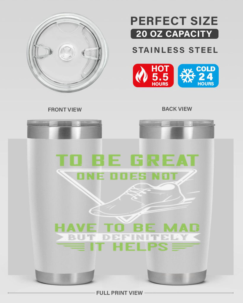 to be great one does not have to be mad but definitely it helps 6#- running- Tumbler