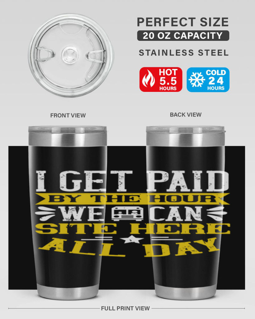 I GET PAID BY THE HOUR WE CAN SITE HERE ALL DAY Style 32#- bus driver- tumbler