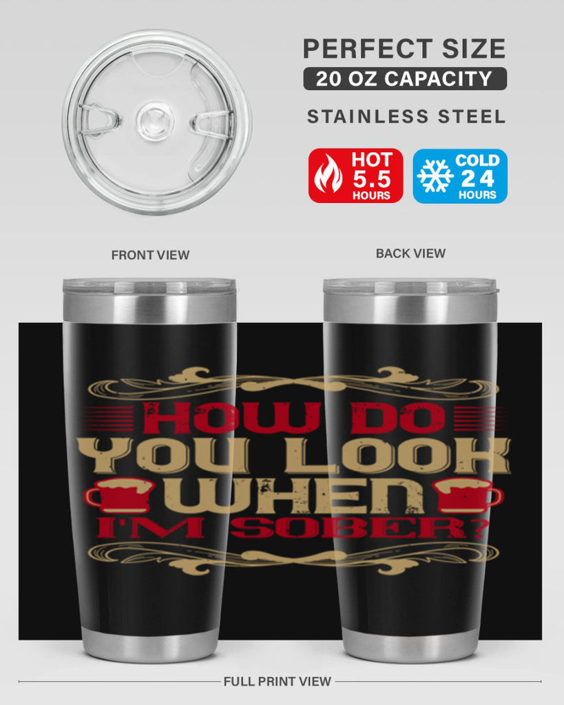 how do you look when im sober 51#- drinking- Tumbler