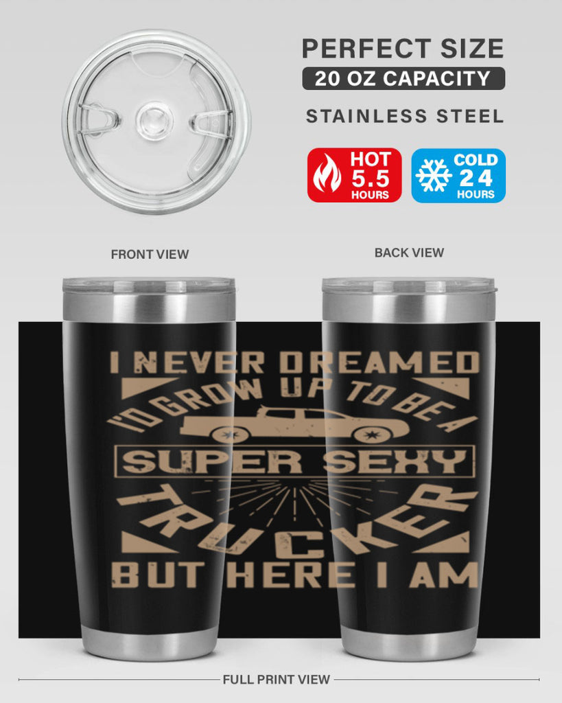 i never dreamed i’ grow up to be a super sexy trucker but here i am Style 41#- truck driver- tumbler