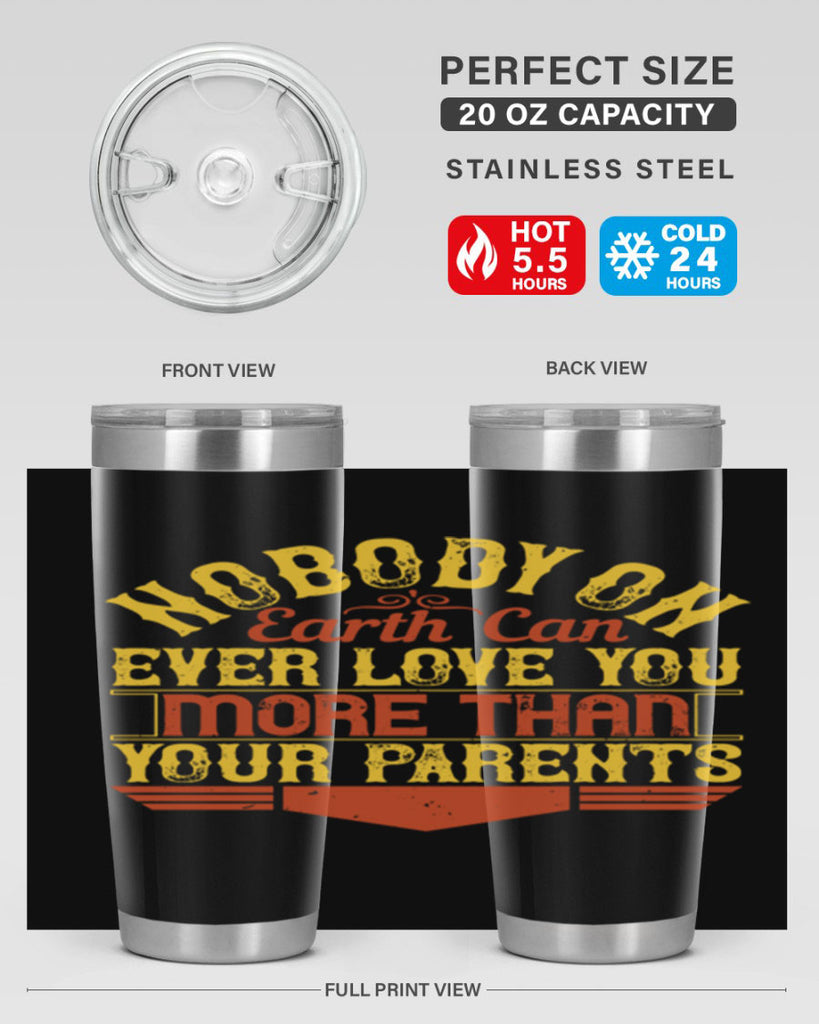 nobody on earth can ever love you more than your parents 32#- Parents Day- Tumbler