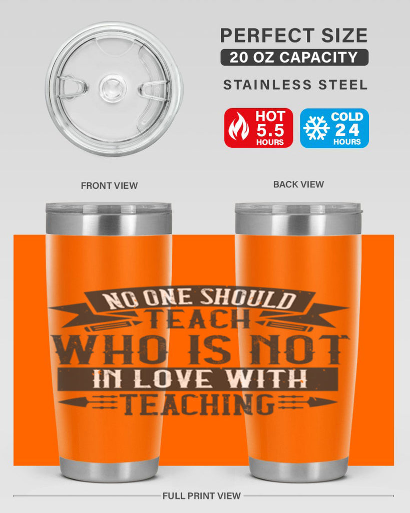 No one should teach who is not in love with teaching Style 91#- teacher- tumbler
