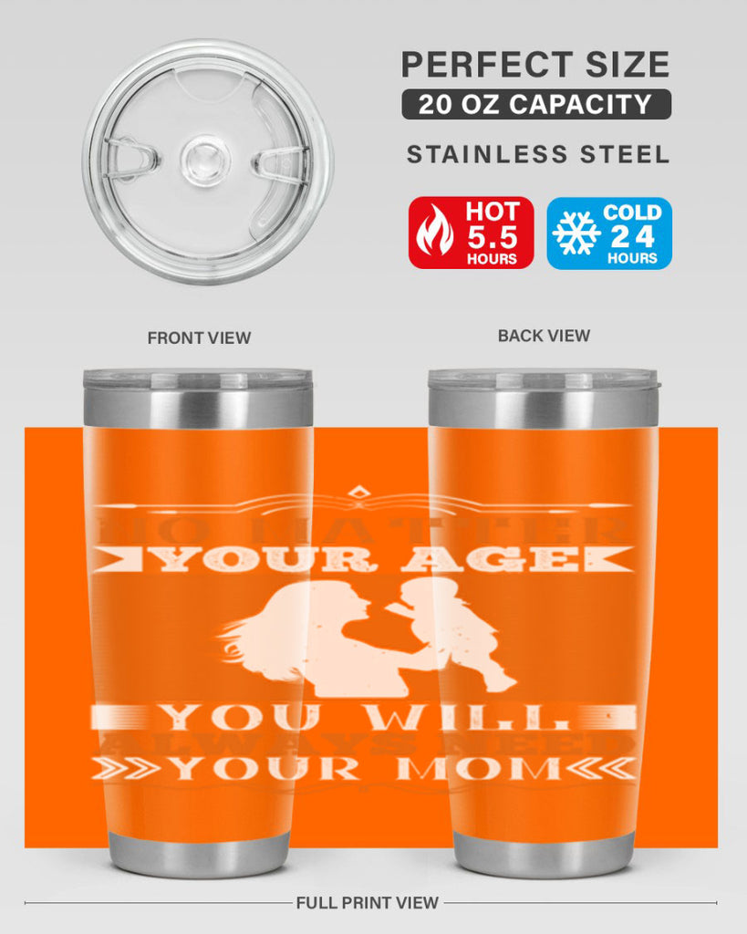 no matter your age you will always need your mom 33#- Parents Day- Tumbler