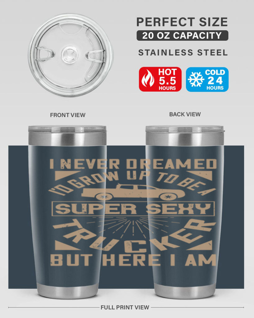 i never dreamed i’ grow up to be a super sexy trucker but here i am Style 41#- truck driver- tumbler