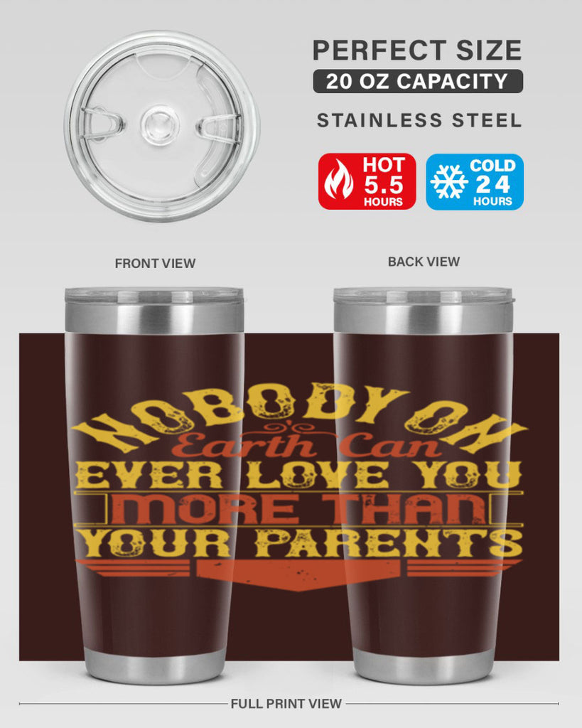 nobody on earth can ever love you more than your parents 32#- Parents Day- Tumbler