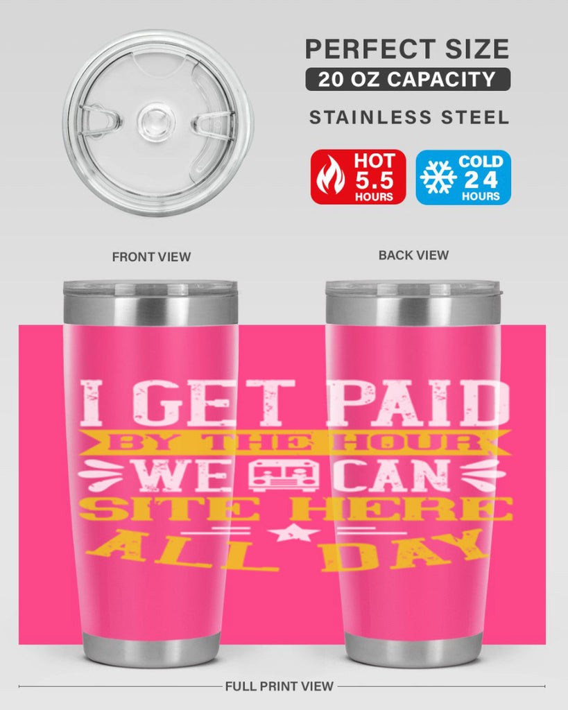 I GET PAID BY THE HOUR WE CAN SITE HERE ALL DAY Style 32#- bus driver- tumbler