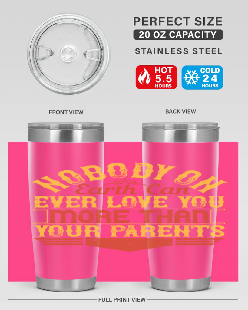nobody on earth can ever love you more than your parents 32#- Parents Day- Tumbler