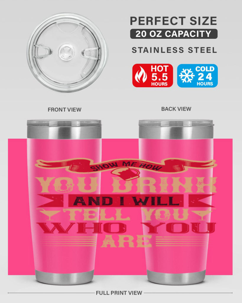 show me how you drink and i will tell you who you are 28#- drinking- Tumbler