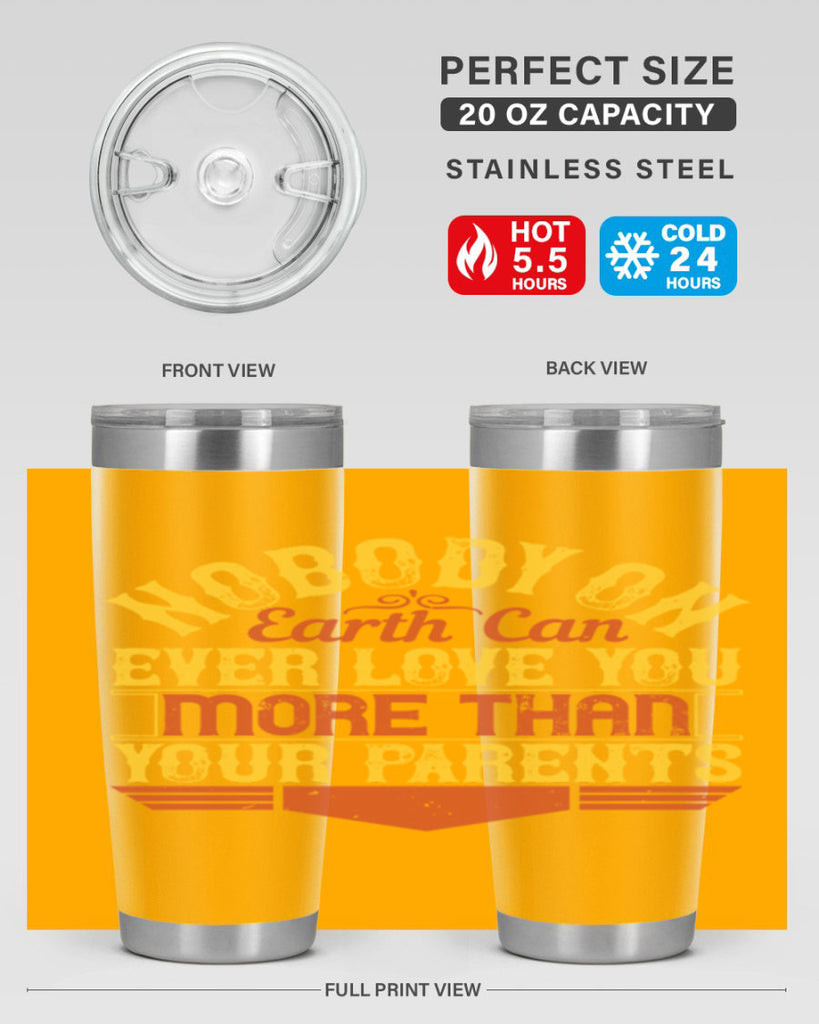 nobody on earth can ever love you more than your parents 32#- Parents Day- Tumbler