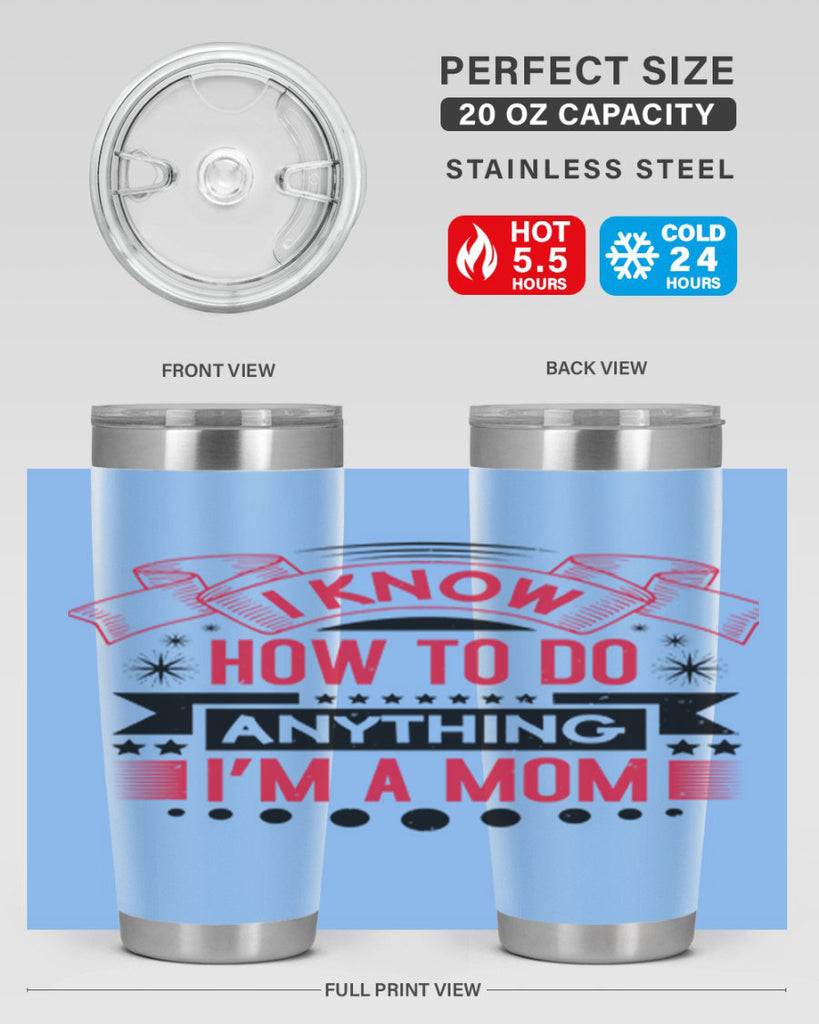 i know how to do anything im a mom 62#- mothers day- Tumbler