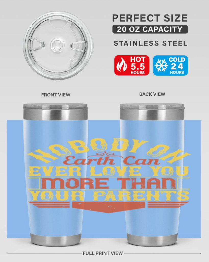 nobody on earth can ever love you more than your parents 32#- Parents Day- Tumbler