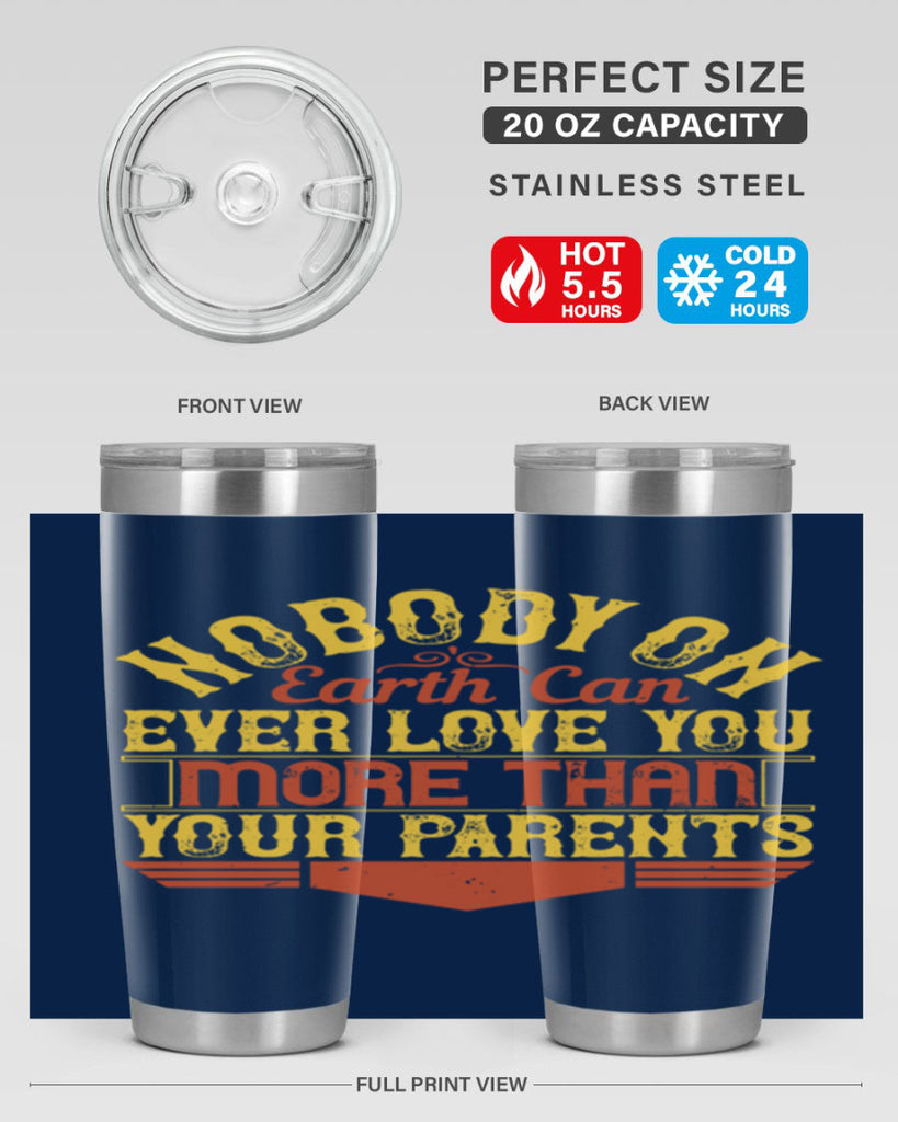 nobody on earth can ever love you more than your parents 32#- Parents Day- Tumbler