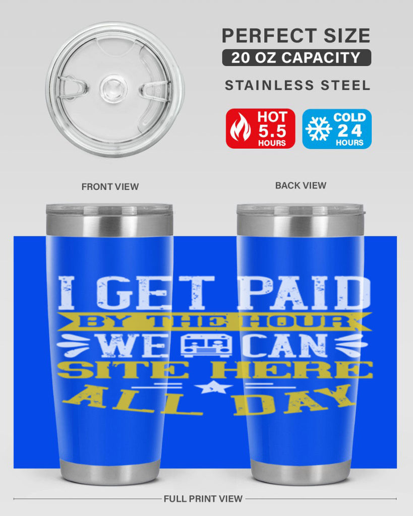 I GET PAID BY THE HOUR WE CAN SITE HERE ALL DAY Style 32#- bus driver- tumbler