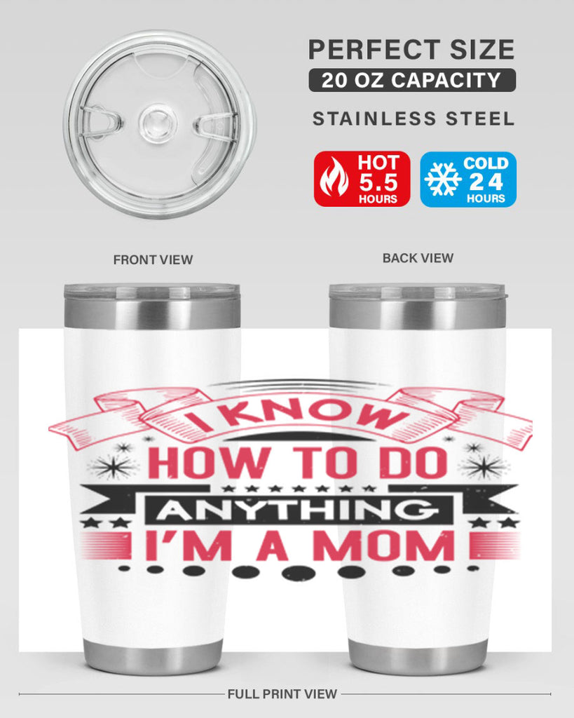 i know how to do anything im a mom 62#- mothers day- Tumbler