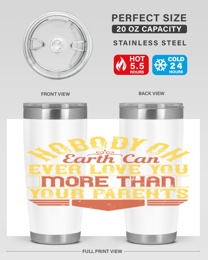 nobody on earth can ever love you more than your parents 32#- Parents Day- Tumbler