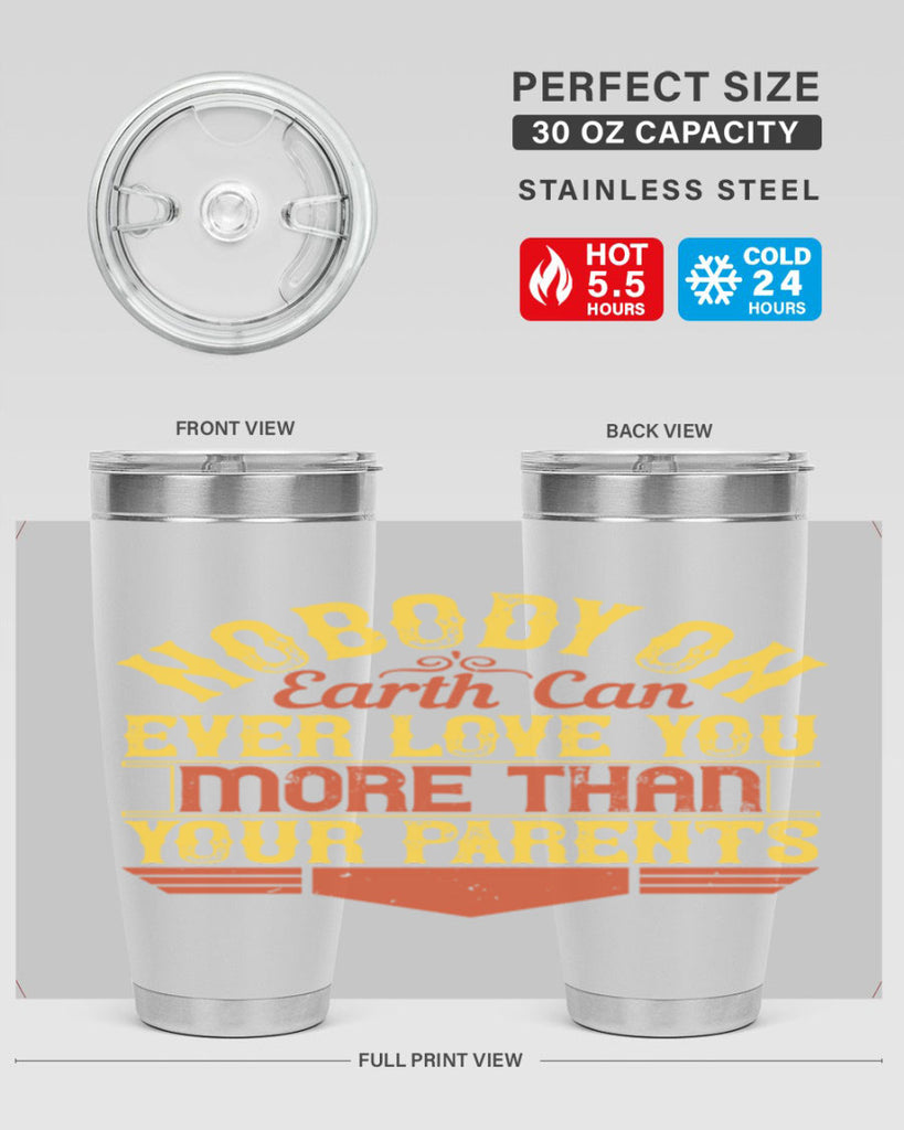 nobody on earth can ever love you more than your parents 32#- Parents Day- Tumbler