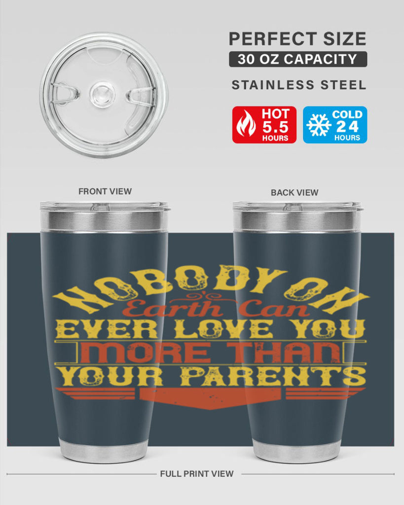 nobody on earth can ever love you more than your parents 32#- Parents Day- Tumbler