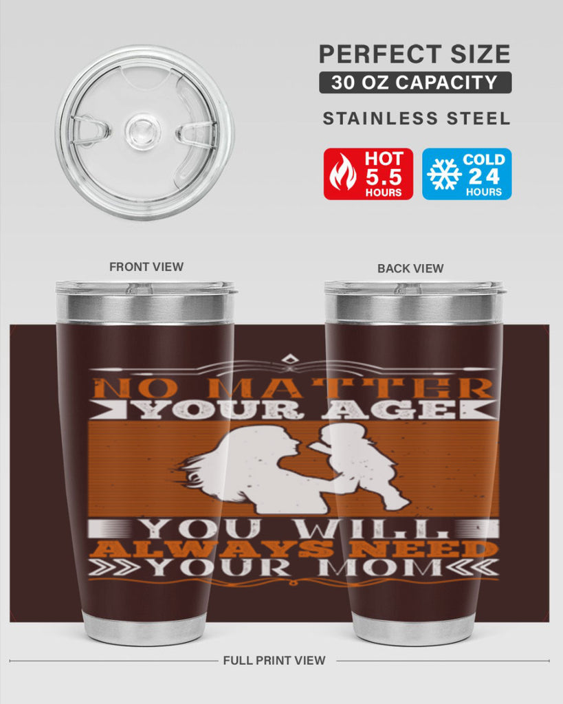 no matter your age you will always need your mom 33#- Parents Day- Tumbler