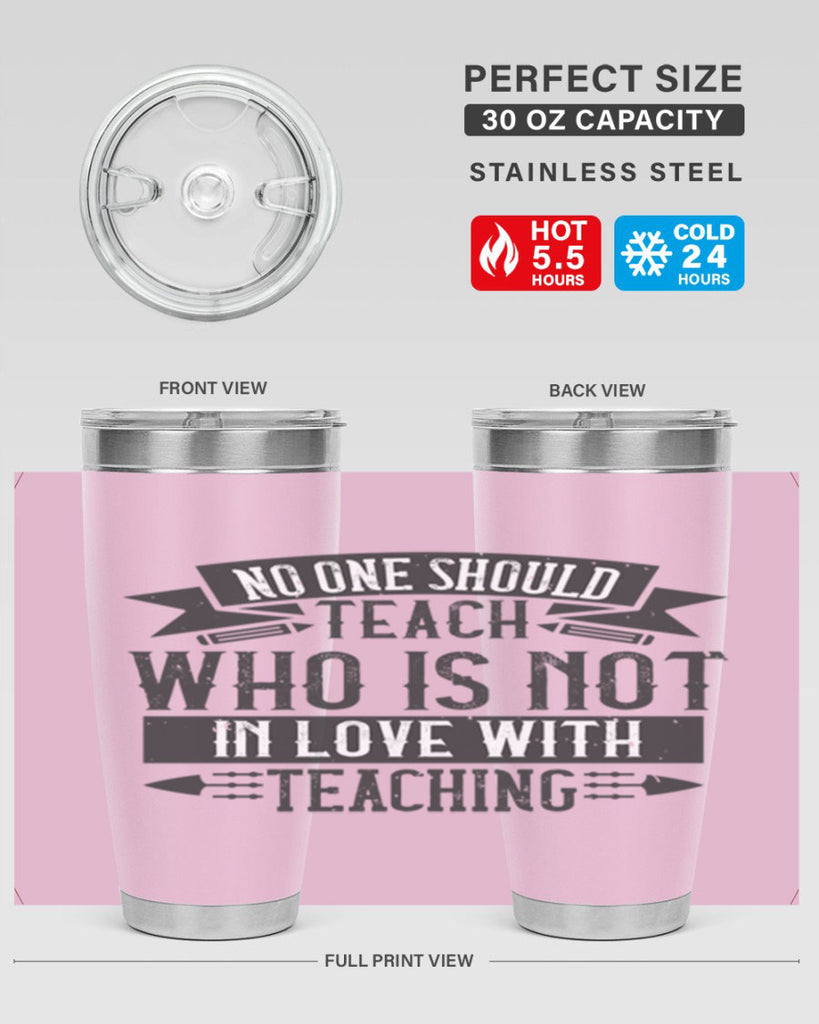 No one should teach who is not in love with teaching Style 91#- teacher- tumbler
