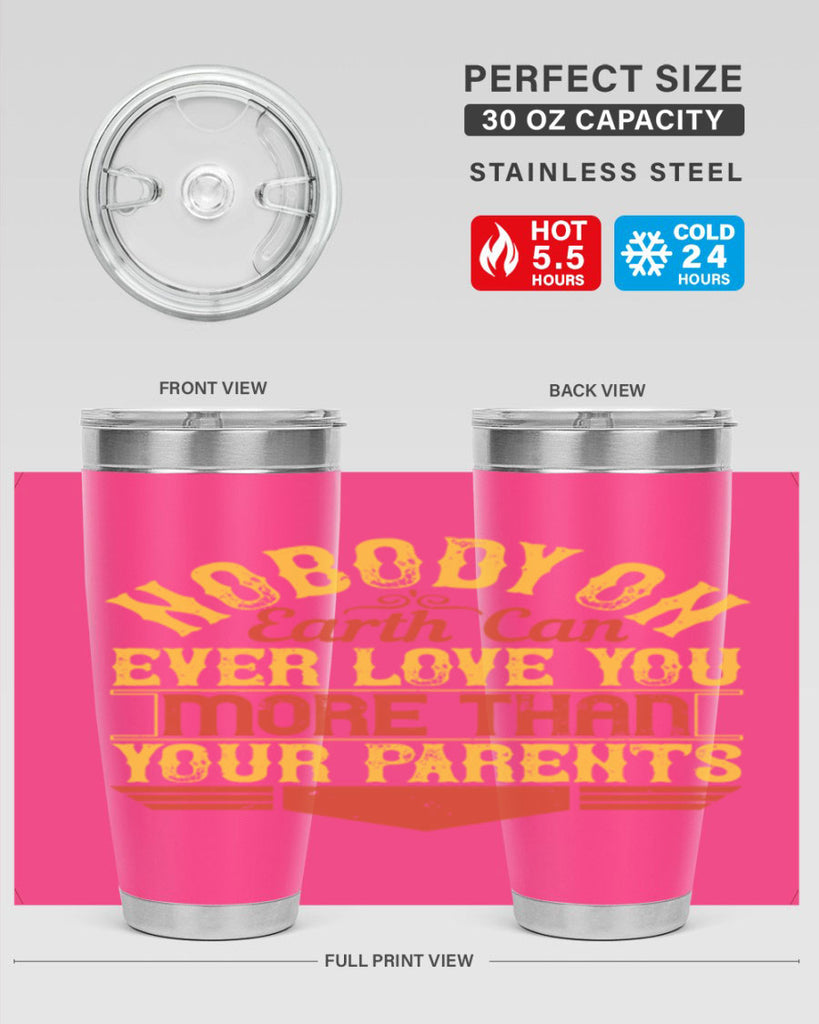 nobody on earth can ever love you more than your parents 32#- Parents Day- Tumbler